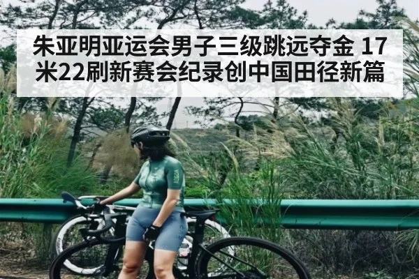 朱亚明亚运会男子三级跳远夺金 17米22刷新赛会纪录创中国田径新篇 - Baccarat